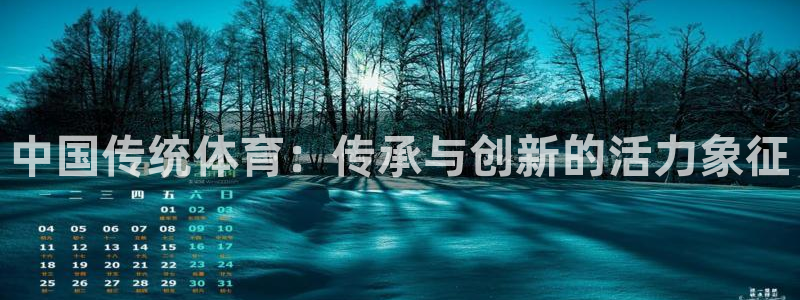 看球通体育官网：中国传统体育：传承与创新的活力象征
