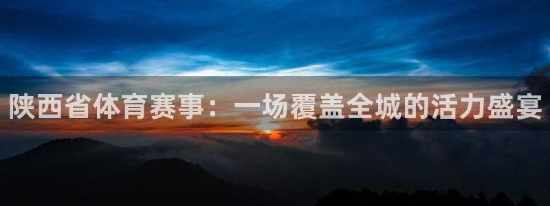 看球通体育在线观看：陕西省体育赛事：一场覆盖全城的活力盛宴